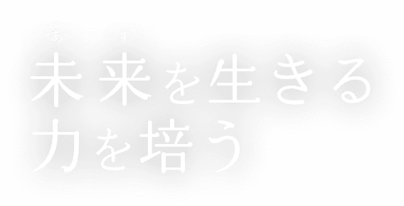 未来(あす)を生きる力を培う